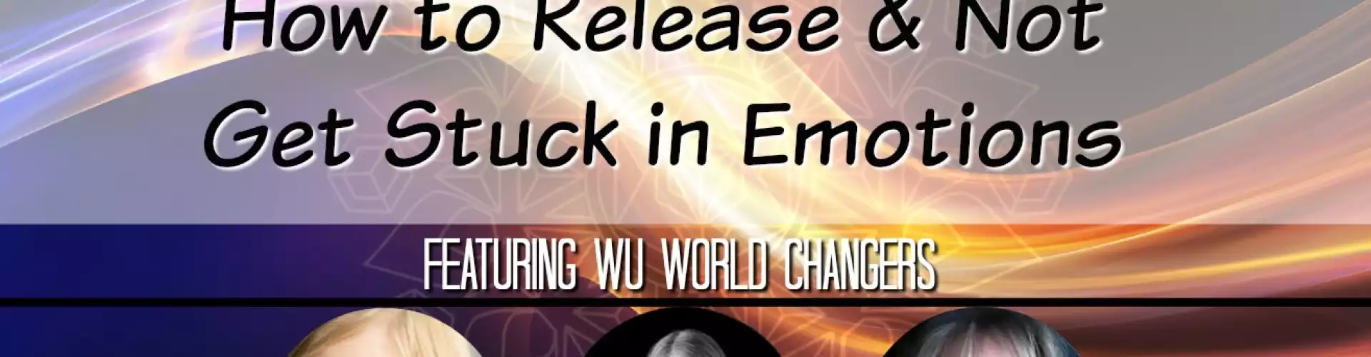 WU Expert Panel June 2019: How to Release and Not Get Stuck in Emotions